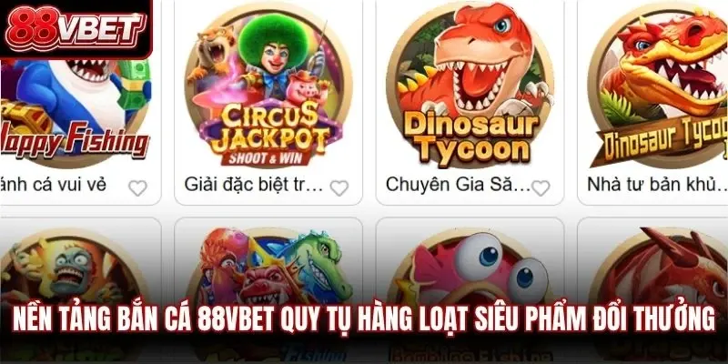 Nền tảng bắn cá 88VBET quy tụ hàng loạt siêu phẩmđổi thưởng đình đám